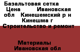 Базальтовая сетка 25*8 › Цена ­ 75 - Ивановская обл., Кинешемский р-н, Кинешма г. Строительство и ремонт » Материалы   . Ивановская обл.